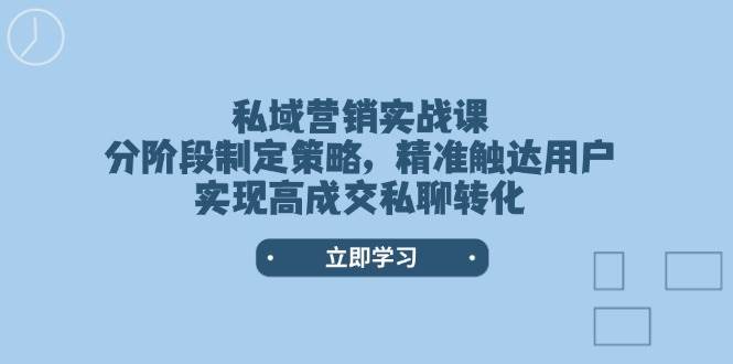 私域营销实战课,分阶段制定策略,精准触达用户,实现高成交私聊转化