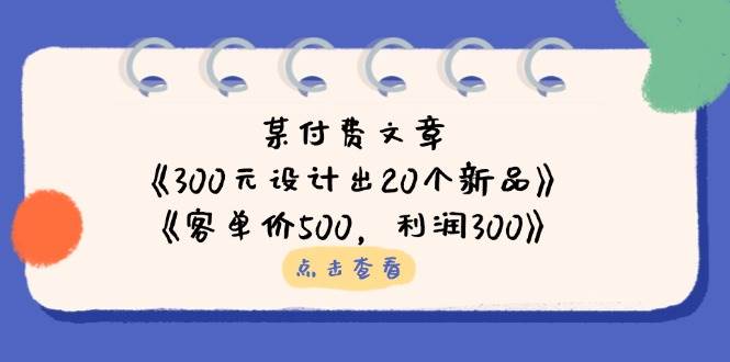 某付费文章:《300元设计出20个新品》+《客单价500,利润300》