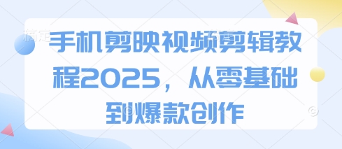 手机剪映视频剪辑教程2025,从零基础到爆款创作