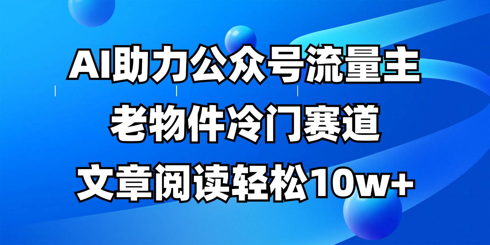 公众号流量主冷门赛道,AI助力,文章阅读轻松10w+,全流程详细教程