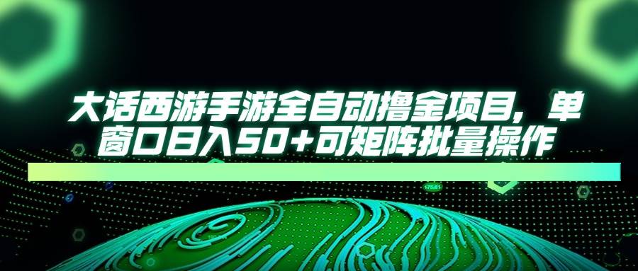 大话西游手游全自动撸金项目,单窗口日入50+可矩阵批量操作