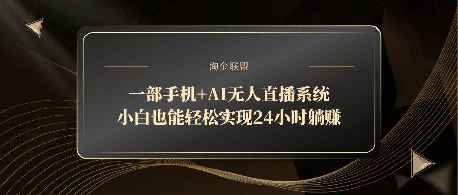 一部手机+AI无人直播系统,小白也能轻松实现24小时躺赚