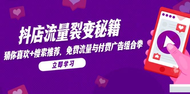 抖店流量裂变秘籍,猜你喜欢,搜索推荐,免费流量与付费广告组合拳