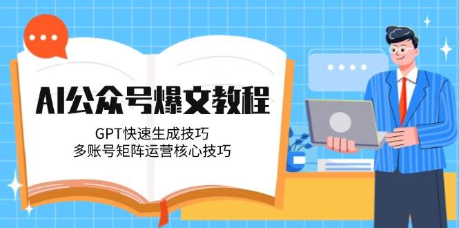 AI公众号爆文教程,GPT快速生成技巧,多账号矩阵运营核心技巧