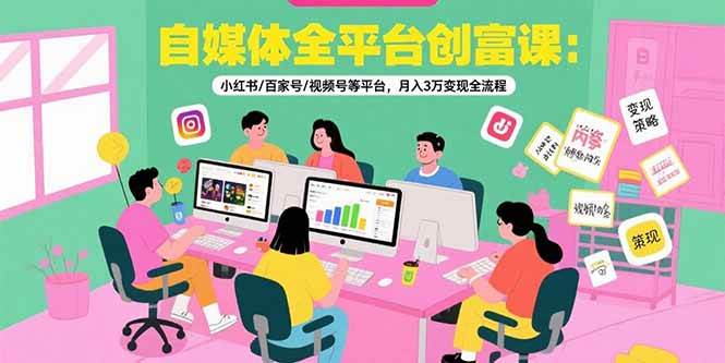 自媒体全平台创富课:小红书/百家号/视频号等平台,月入3万变现全流程