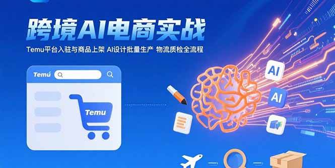 AI+跨境电商实战:Temu平台入驻与商品上架 AI设计批量生产 物流质检全流程