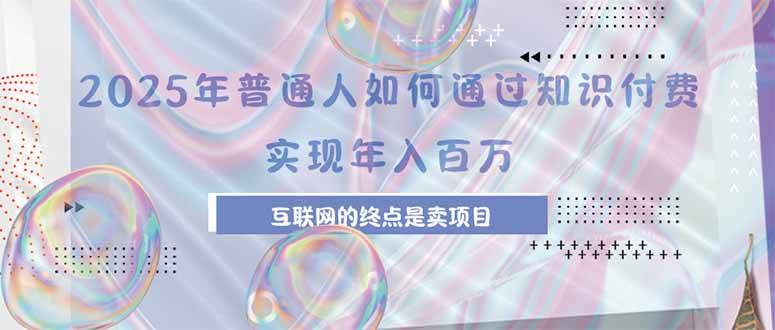 2025年普通人如何通过知识付费年薪百万,互联网的尽头是卖加盟卖项目