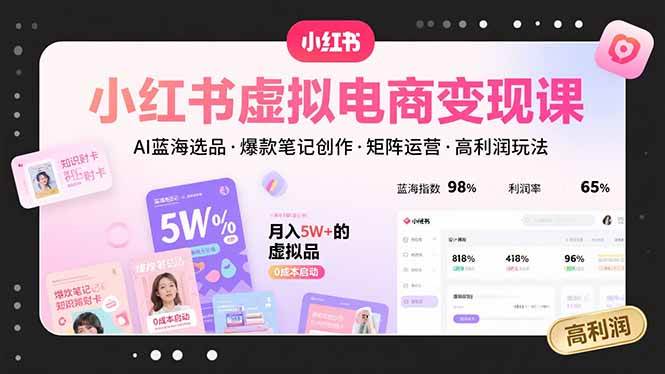 小红书虚拟电商变现课,AI蓝海选品,爆款笔记创作,矩阵运营,高利润玩法
