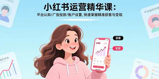 小红书运营精华课:平台认知/广告投放/账户设置,快速掌握精准获客与变现