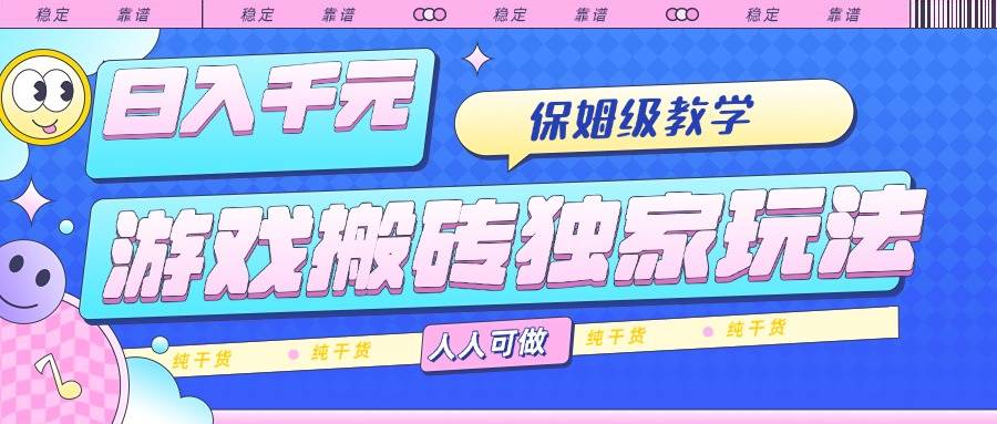 游戏搬砖独家玩法,日入千元,保姆级教学,人人可做,纯干货