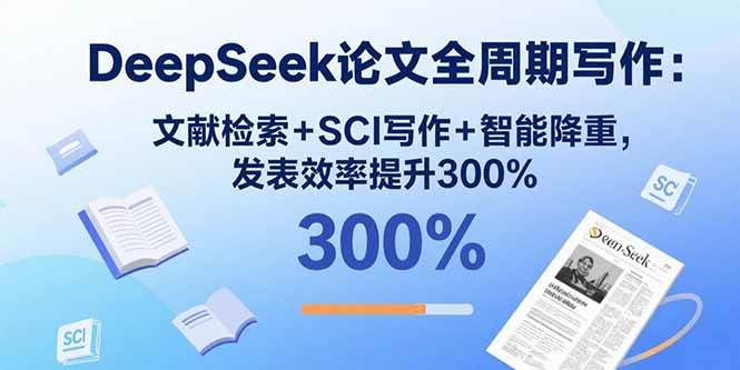DeepSeek论文全周期写作:文献检索+SCI写作+智能降重,发表效率提升300%