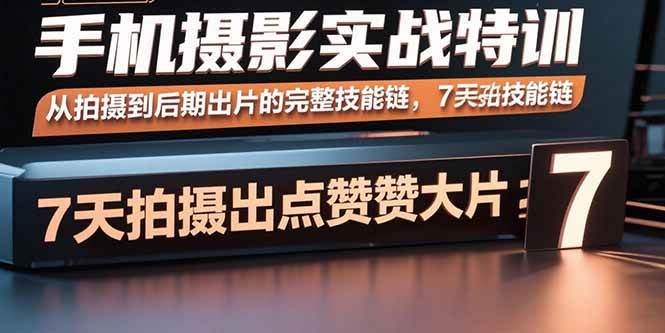 手机摄影实战特训,从拍摄到后期出片的完整技能链,7天拍出点赞大片