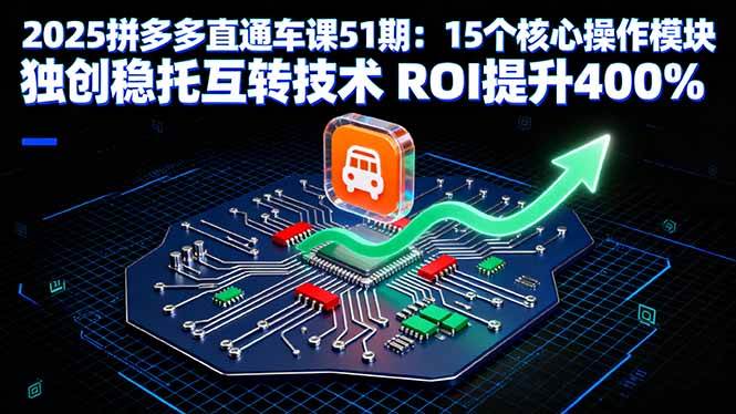 2025拼多多直通车课51期:15个核心操作模块 独创稳托互转技术 ROI提升400%