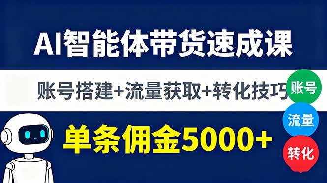 AI智能体带货速成课,账号搭建+流量获取+转化技巧,单条佣金5000+