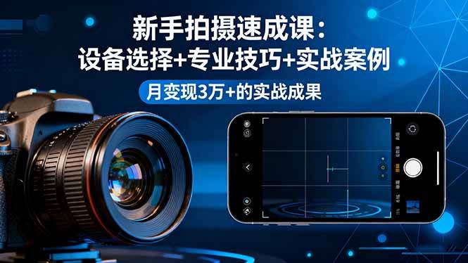 新手拍摄速成课,设备选择+专业技巧+实战案例,月变现3万+的实战成果