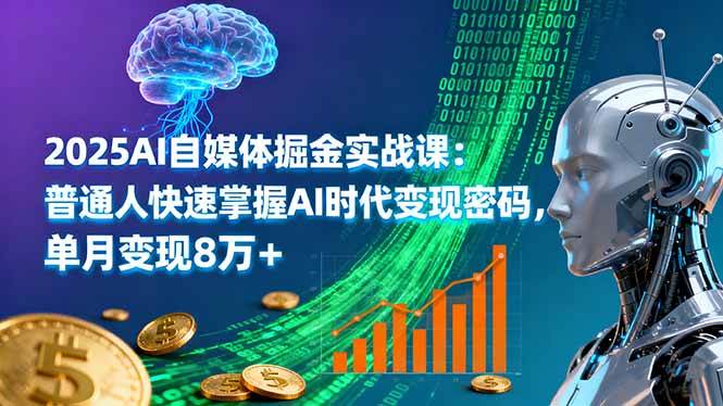2025AI自媒体掘金实战课:普通人快速掌握AI时代变现密码,单月变现8万+
