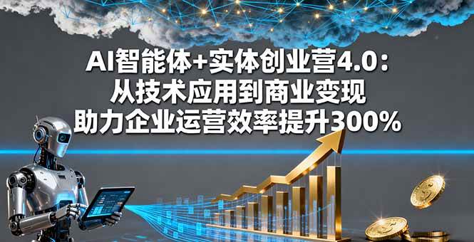 AI智能体+实体创业营4.0:从技术应用到商业变现 助力企业运营效率提升300%