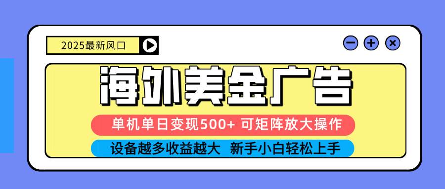 2025吃肉海外美金广告,单机单日变现500+,矩阵可无限放大,设备越多…