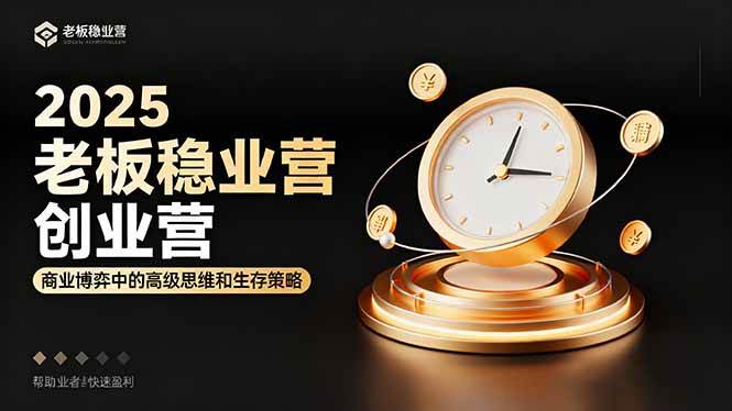 2025老板稳赚创业营:商业博弈中高级思维和生存策略,帮助创业者快速盈利