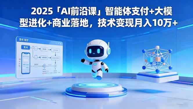 2025「AI前沿课」智能体支付+大模型进化+商业落地,技术变现月入10万+