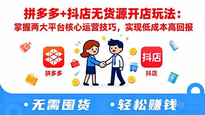 拼多多+抖店无货源开店玩法:掌握两大平台核心运营技巧,实现低成本高回报