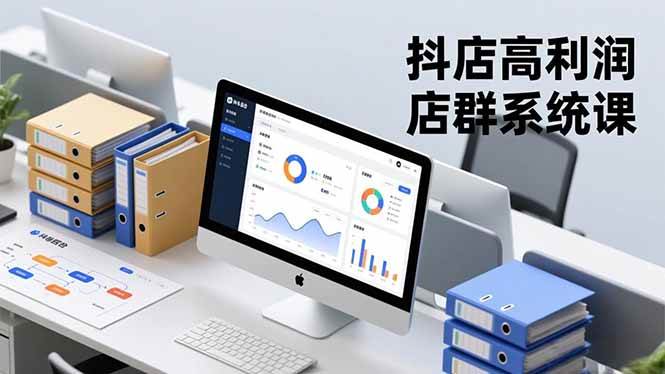 抖店高利润店群系统课,店群搭建、选品策略、运营管控,构建标准体系,矩阵月入20万+
