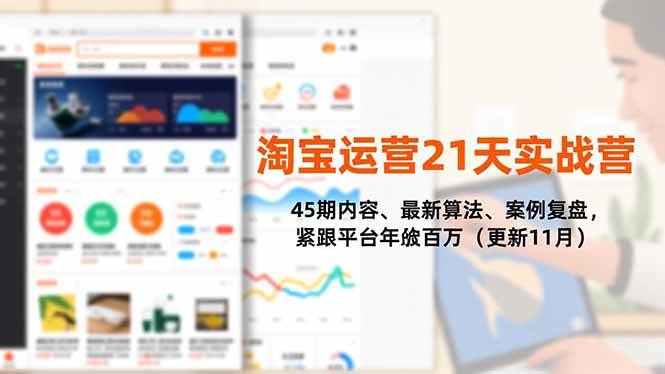 淘宝运营21天实战营,45期内容、最新算法、案例复盘,紧跟平台年入百万