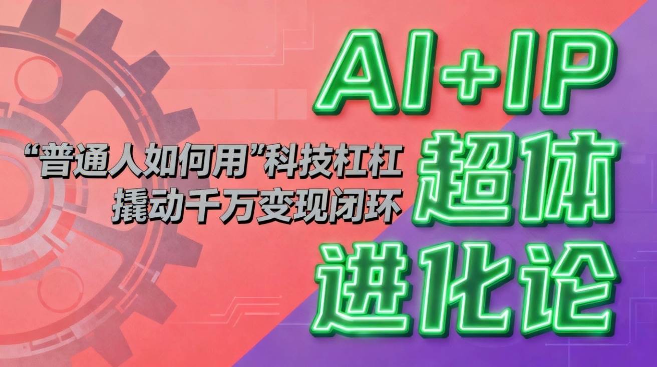 AI+IP超体进化论:普通人如何用“科技杠杆”撬动千万变现闭环?