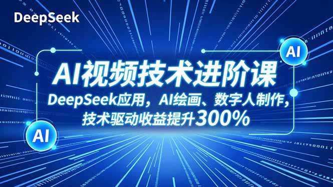 AI视频技术进阶课,DeepSeek应用、AI绘画、数字人制作,技术驱动收益提升300%