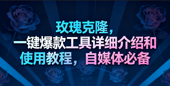 玫瑰克隆工具,一键去重爆款,自媒体必备神器,视频教程