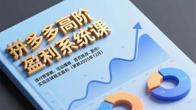 拼多多高阶盈利系统课,强付费策略、活动爆破、首页推荐,实现店铺稳定盈利