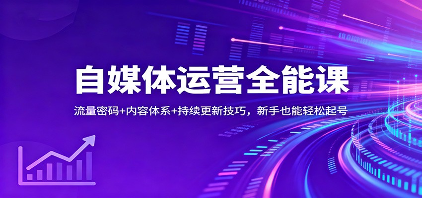 自媒体运营全能课:流量密码+内容体系+持续更新技巧,新手也能轻松起号