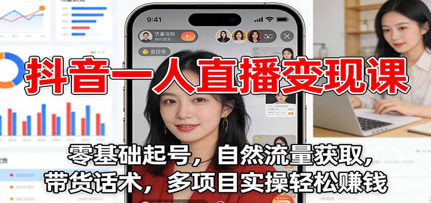 抖音一人直播变现课:零基础起号,自然流量获取,带货话术,多项目实操轻松赚钱