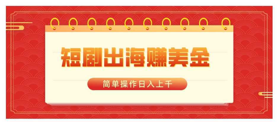 短剧出海赚美金,简单操作日入上千