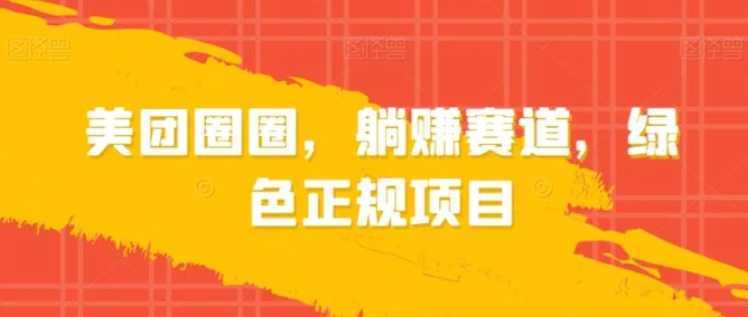 美团圈圈，躺赚赛道，绿色正规项目