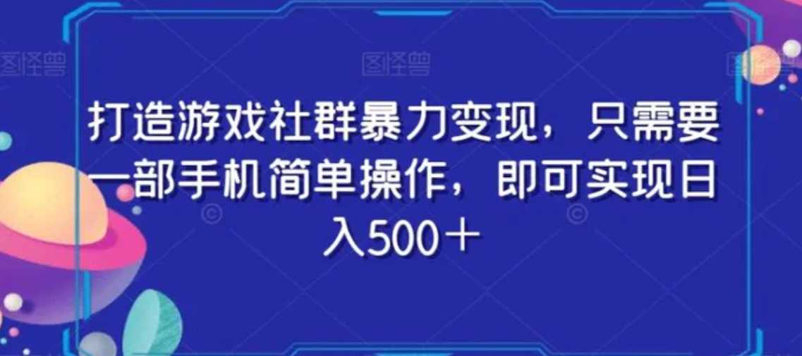 打造游戏社群暴力变现，只需要一部手机简单操作，即可实现日入500＋【揭秘】