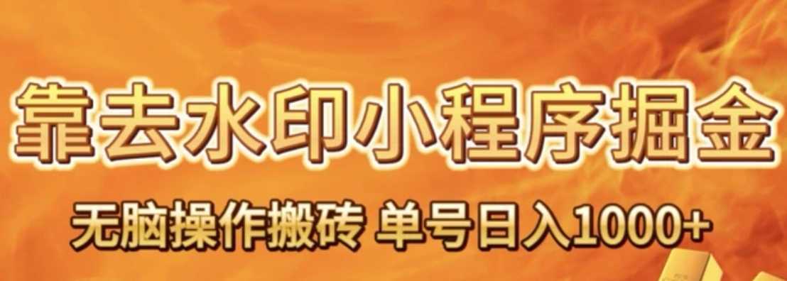 靠去水印小程序无脑操作搬砖，单号日入1000+保姆级教程可放大批量操作【揭秘】