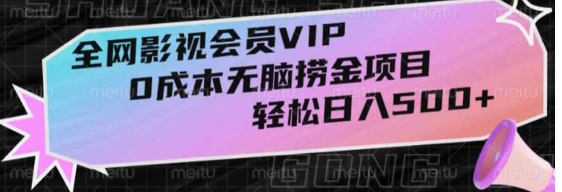 全网影视会员VIP，很老却常青的0成本无脑捞金项目，轻松日入500+【揭秘】