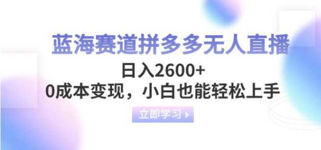 蓝海赛道拼多多无人直播,日入2600+,0成本变现,小白也能轻松上手