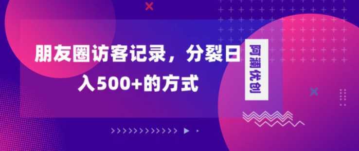 朋友圈访客记录，分裂日入500+，变现加分裂