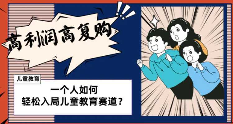 儿童教育赛道怎么做？适合个人的操盘方法，长期可做，高利润高复购