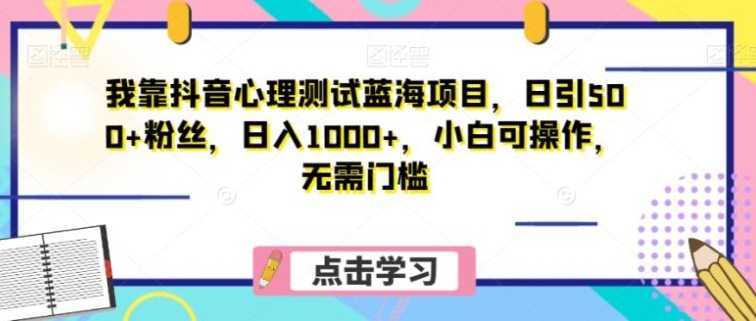 我靠抖音心理测试蓝海项目,日引500+粉丝,日入1000+,小白可操作,无需门槛