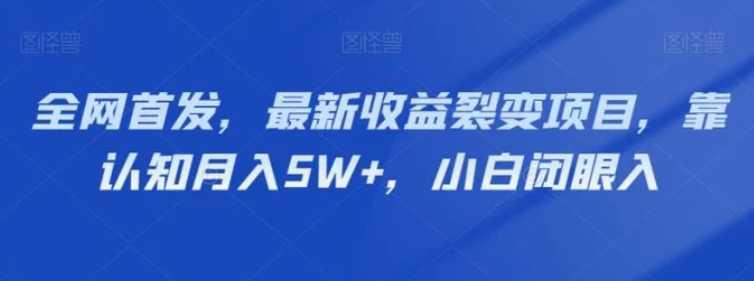 全网首发，最新收益裂变项目，靠认知月入5W+，小白闭眼入