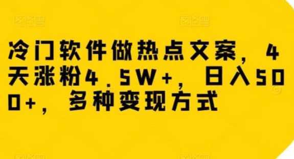 冷门软件做热点文案，4天涨粉4.5W+，日入500+，多种变现方式【揭秘】