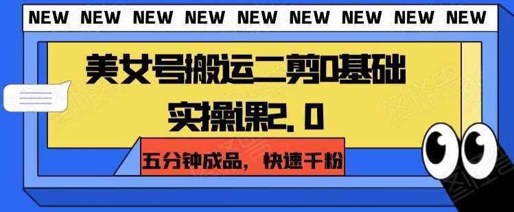 美女号搬运二剪0基础实操课2.0,五分钟成品,快速千粉
