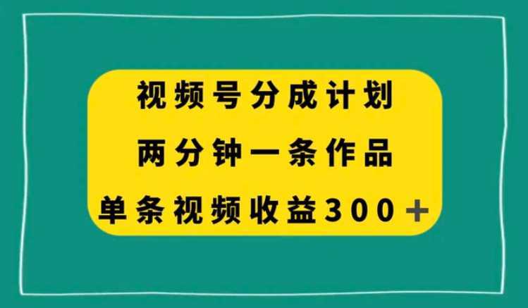 视频号分成计划，两分钟一条作品，单视频收益300+