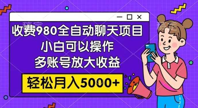 收费980的全自动聊天玩法,小白可以操作,多账号放大收益,轻松月入5000+
