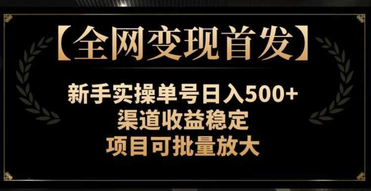 【全网变现首发】新手实操单号日入500+,渠道收益稳定,项目可批量放大【揭秘】