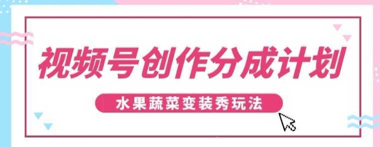 视频号创作分成计划，水果蔬菜变装秀玩法，单日稳定300+【揭秘】