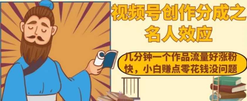 视频号创作分成之名人效应,几分钟一个作品流量好涨粉快,小白赚点零花钱没问题【揭秘】